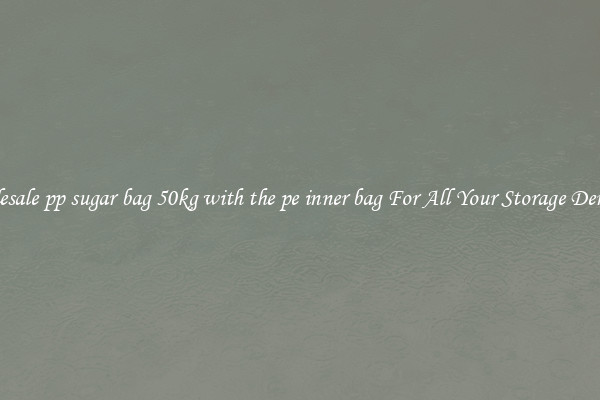 Wholesale pp sugar bag 50kg with the pe inner bag For All Your Storage Demands