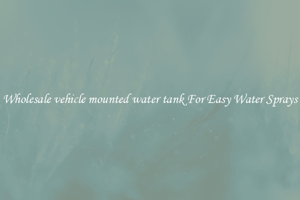 Wholesale vehicle mounted water tank For Easy Water Sprays
