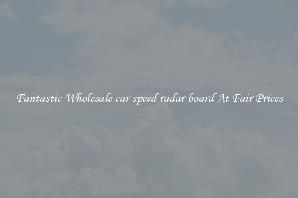 Fantastic Wholesale car speed radar board At Fair Prices