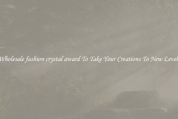Wholesale fashion crystal award To Take Your Creations To New Levels