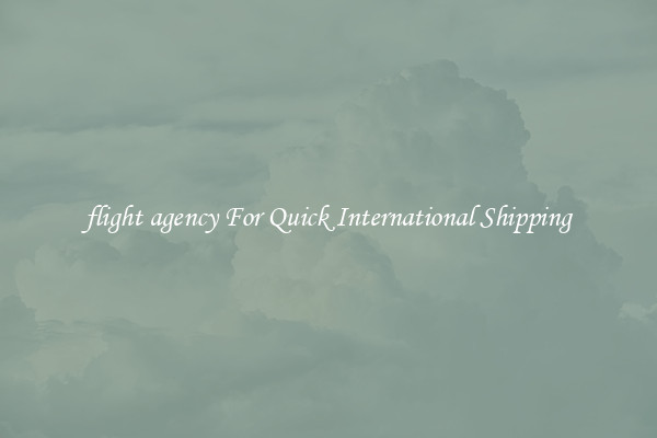 flight agency For Quick International Shipping