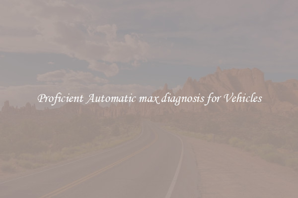 Proficient Automatic max diagnosis for Vehicles