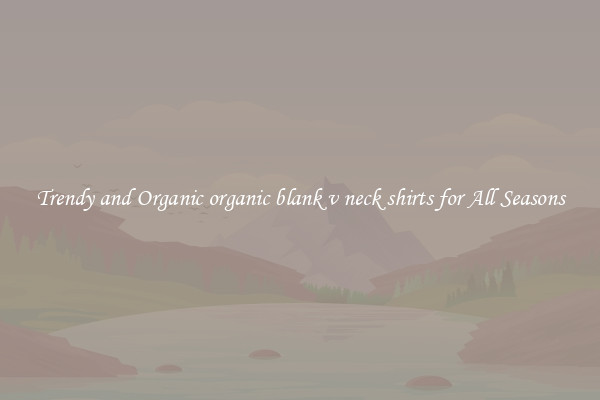 Trendy and Organic organic blank v neck shirts for All Seasons