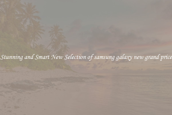 Stunning and Smart New Selection of samsung galaxy new grand price