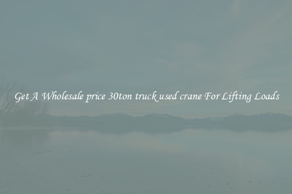 Get A Wholesale price 30ton truck used crane For Lifting Loads