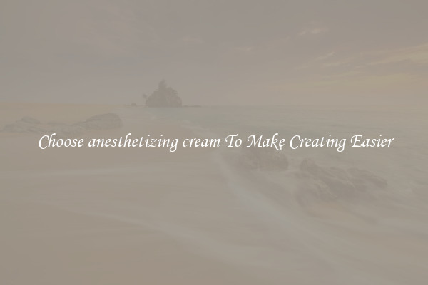 Choose anesthetizing cream To Make Creating Easier