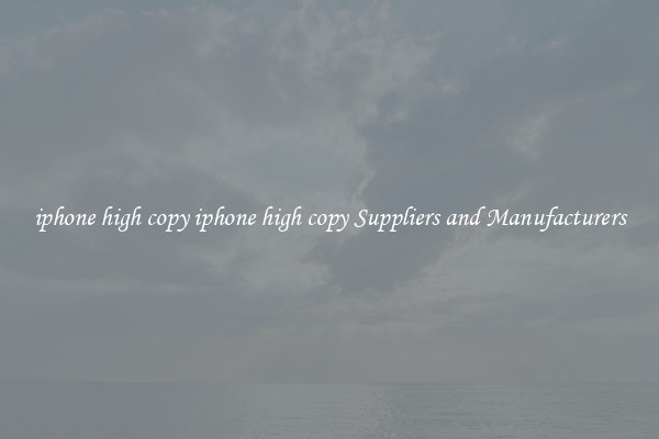 iphone high copy iphone high copy Suppliers and Manufacturers