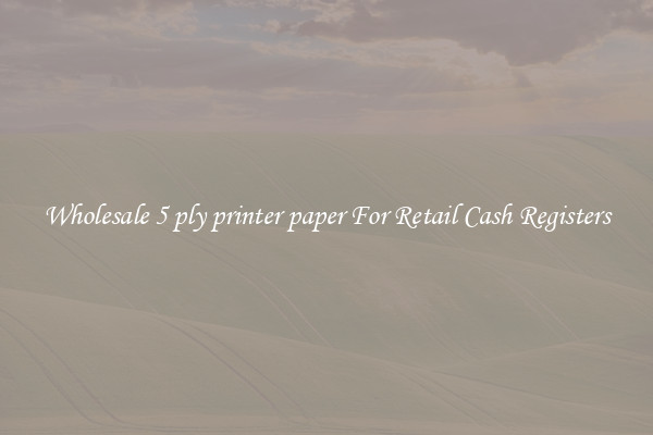 Wholesale 5 ply printer paper For Retail Cash Registers