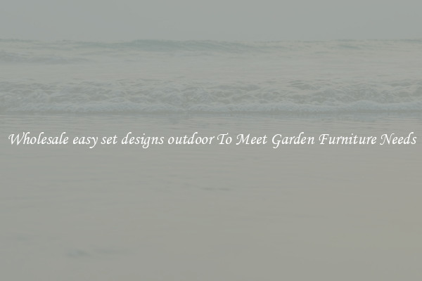 Wholesale easy set designs outdoor To Meet Garden Furniture Needs