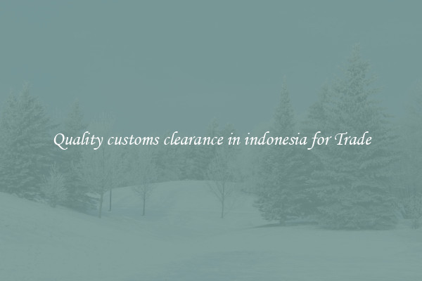Quality customs clearance in indonesia for Trade