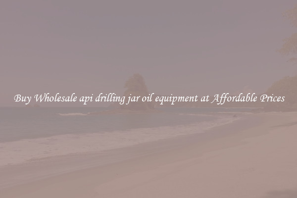 Buy Wholesale api drilling jar oil equipment at Affordable Prices