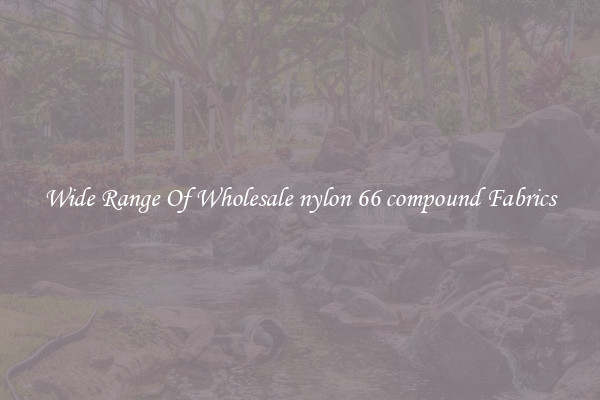 Wide Range Of Wholesale nylon 66 compound Fabrics