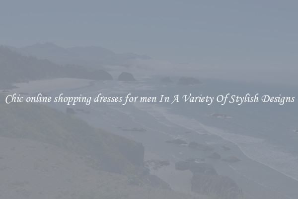 Chic online shopping dresses for men In A Variety Of Stylish Designs