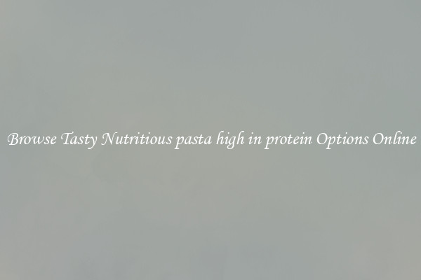 Browse Tasty Nutritious pasta high in protein Options Online