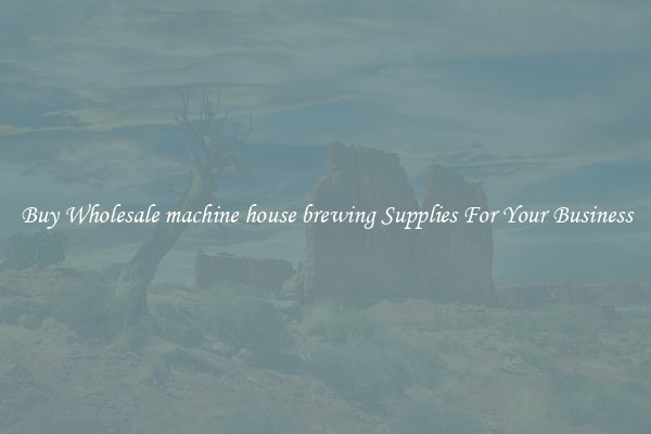 Buy Wholesale machine house brewing Supplies For Your Business