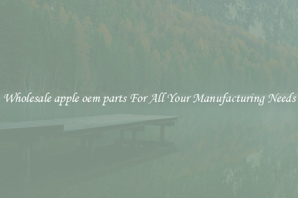Wholesale apple oem parts For All Your Manufacturing Needs