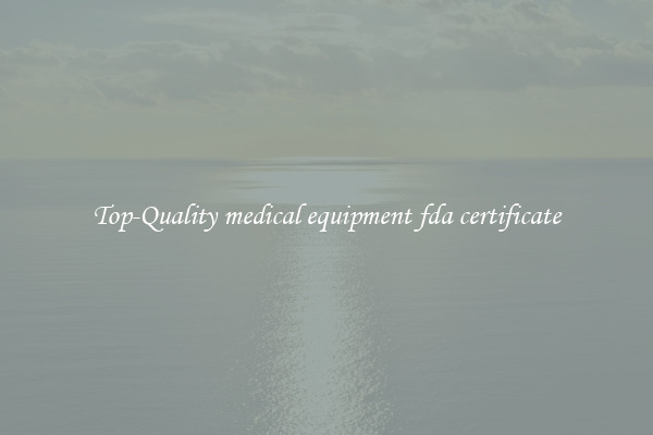 Top-Quality medical equipment fda certificate