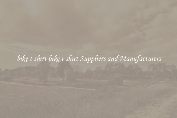 bike t shirt bike t shirt Suppliers and Manufacturers