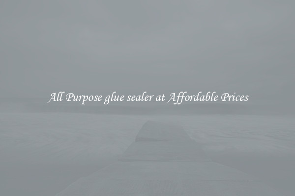 All Purpose glue sealer at Affordable Prices