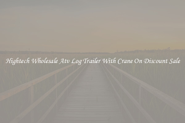 Hightech Wholesale Atv Log Trailer With Crane On Discount Sale