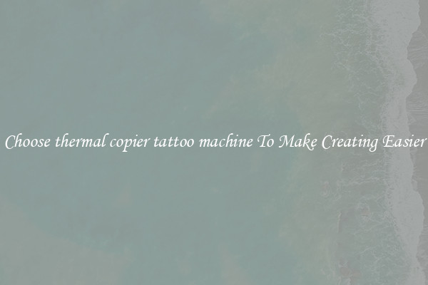 Choose thermal copier tattoo machine To Make Creating Easier