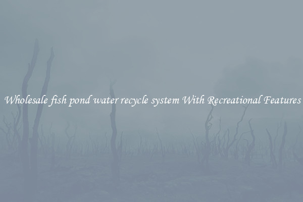 Wholesale fish pond water recycle system With Recreational Features