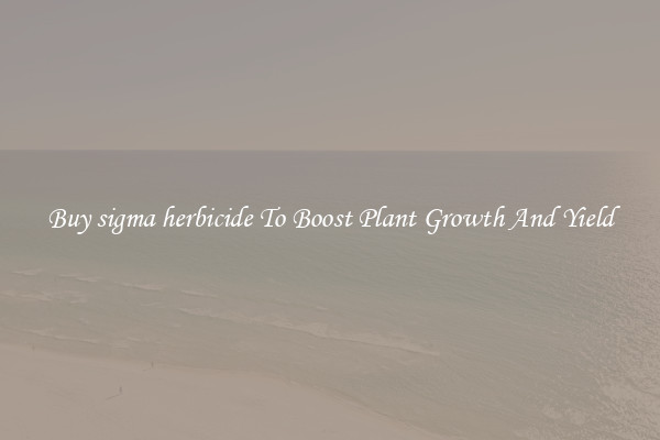 Buy sigma herbicide To Boost Plant Growth And Yield