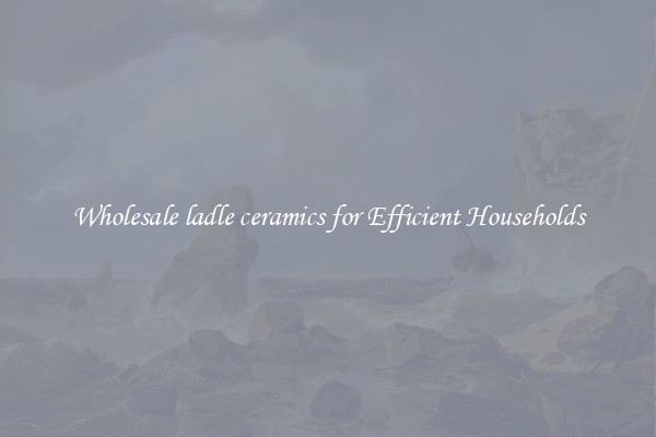 Wholesale ladle ceramics for Efficient Households