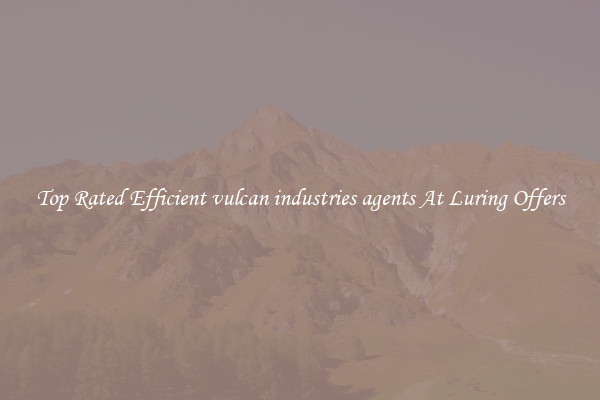 Top Rated Efficient vulcan industries agents At Luring Offers