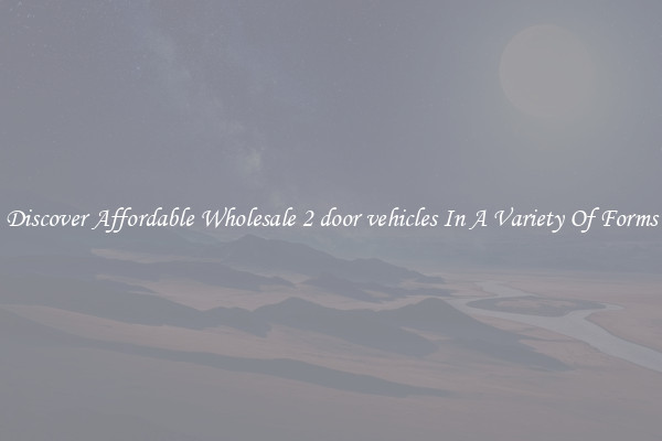 Discover Affordable Wholesale 2 door vehicles In A Variety Of Forms
