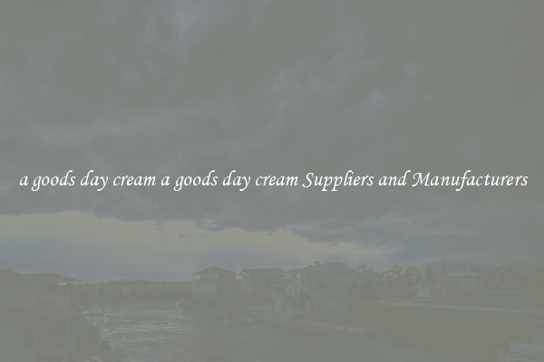 a goods day cream a goods day cream Suppliers and Manufacturers
