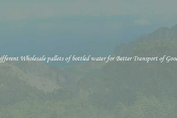 Different Wholesale pallets of bottled water for Better Transport of Goods 
