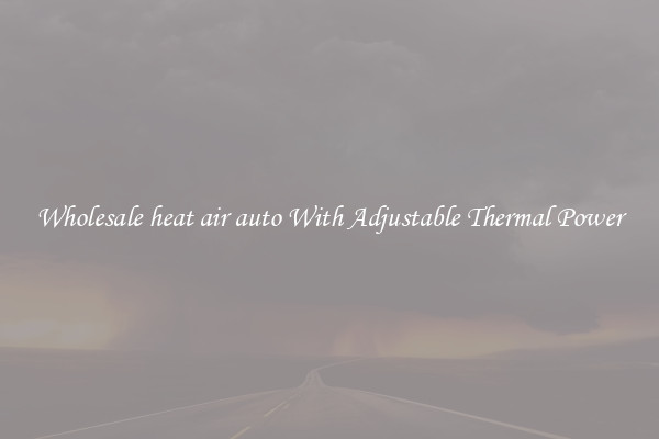 Wholesale heat air auto With Adjustable Thermal Power